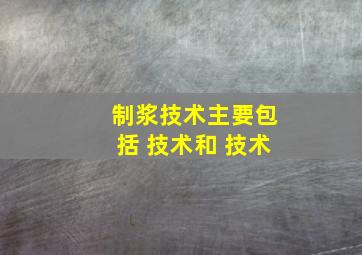 制浆技术主要包括 技术和 技术。