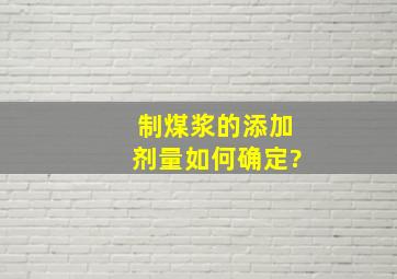 制煤浆的添加剂量如何确定?