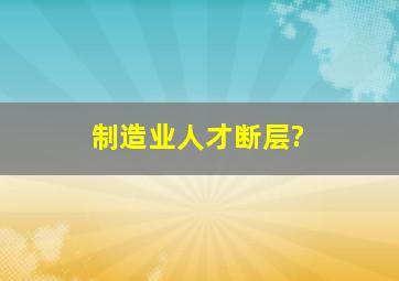 制造业人才断层?