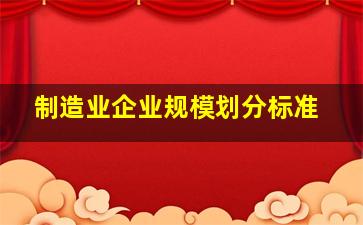 制造业企业规模划分标准