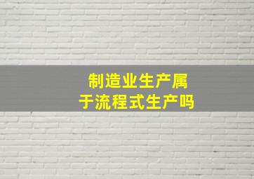 制造业生产属于流程式生产吗