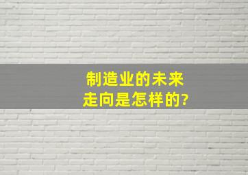 制造业的未来走向是怎样的?