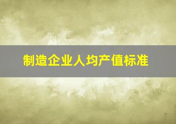 制造企业人均产值标准