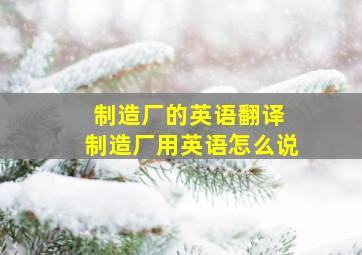 制造厂的英语翻译 制造厂用英语怎么说