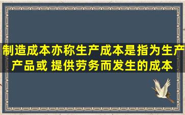 制造成本亦称生产成本,是指为生产产品或 提供劳务而发生的成本。 ...