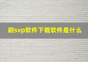 刷svp软件下载,软件是什么