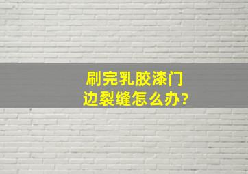 刷完乳胶漆门边裂缝怎么办?