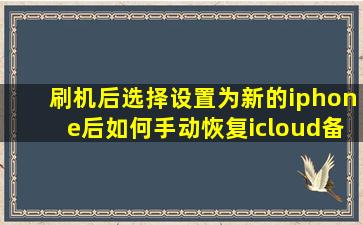 刷机后选择设置为新的iphone后,如何手动恢复icloud备份