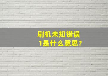 刷机未知错误1是什么意思?