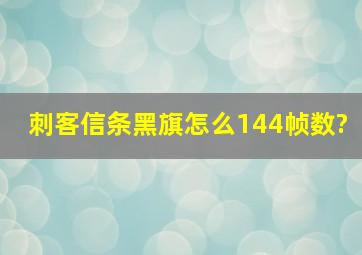 刺客信条黑旗怎么144帧数?