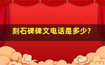 刻石碑碑文电话是多少?