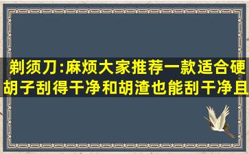 剃须刀:麻烦大家推荐一款适合硬胡子刮得干净和胡渣也能刮干净且刮...