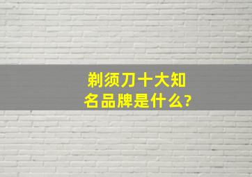 剃须刀十大知名品牌是什么?