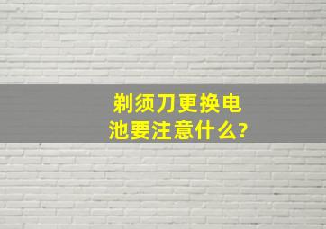 剃须刀更换电池要注意什么?