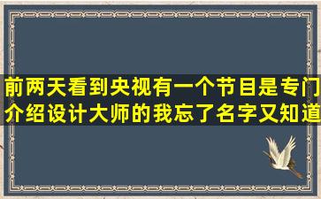 前两天看到央视,有一个节目,是专门介绍设计大师的,我忘了名字又知道...