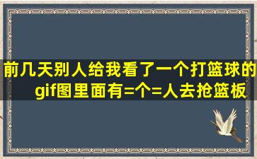 前几天别人给我看了一个打篮球的gif图,里面有=个=人去抢篮板,落地的...