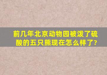 前几年北京动物园被泼了硫酸的五只熊现在怎么样了?