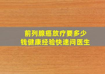 前列腺癌放疗要多少钱健康经验快速问医生