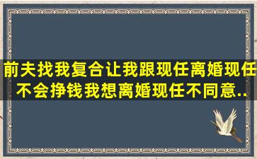 前夫找我复合让我跟现任离婚现任不会挣钱我想离婚现任不同意...