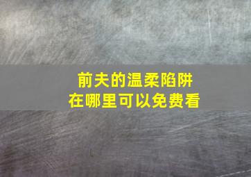 前夫的温柔陷阱在哪里可以免费看