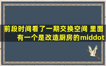 前段时间看了一期交换空间, 里面有一个是改造厨房的··是换成大...