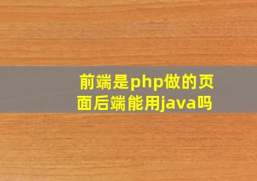 前端是php做的页面后端能用java吗