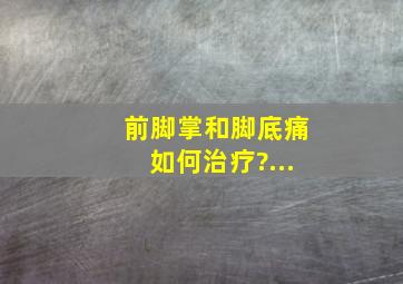 前脚掌和脚底痛如何治疗?...