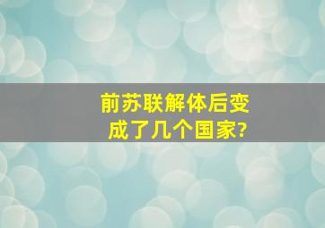 前苏联解体后变成了几个国家?