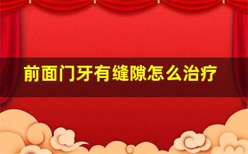 前面门牙有缝隙怎么治疗