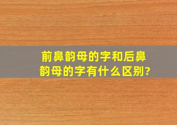 前鼻韵母的字和后鼻韵母的字有什么区别?