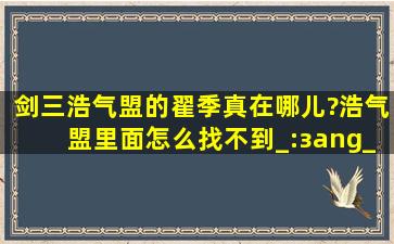 剑三浩气盟的翟季真在哪儿?浩气盟里面怎么找不到_(:з」∠)_