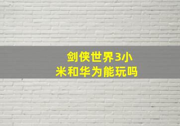 剑侠世界3小米和华为能玩吗(