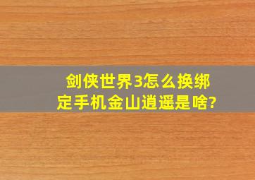 剑侠世界3怎么换绑定手机金山逍遥是啥?