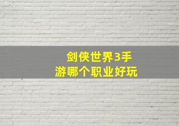 剑侠世界3手游哪个职业好玩