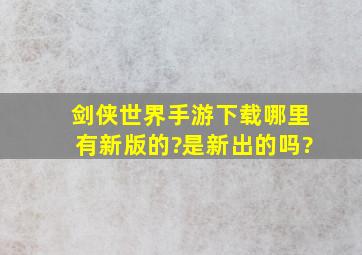 剑侠世界手游下载哪里有新版的?是新出的吗?