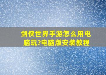 剑侠世界手游怎么用电脑玩?电脑版安装教程