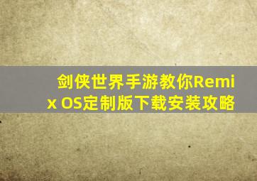 剑侠世界手游教你Remix OS定制版下载安装攻略