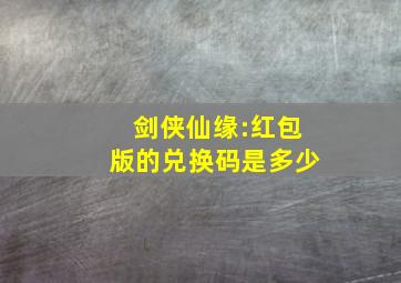 剑侠仙缘:红包版的兑换码是多少(