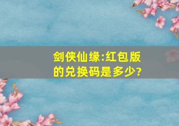 剑侠仙缘:红包版的兑换码是多少?