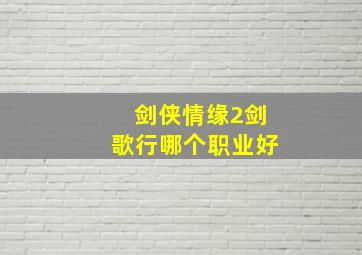 剑侠情缘2剑歌行哪个职业好