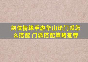 剑侠情缘手游华山论门派怎么搭配 门派搭配策略推荐