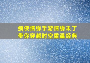 剑侠情缘手游情缘未了带你穿越时空重温经典