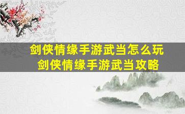 剑侠情缘手游武当怎么玩 剑侠情缘手游武当攻略