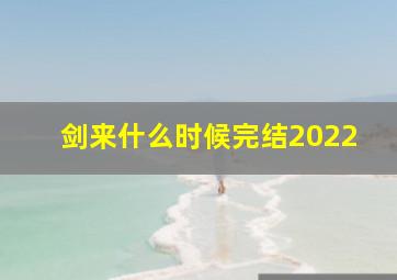 剑来什么时候完结2022