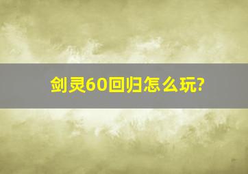 剑灵60回归怎么玩?