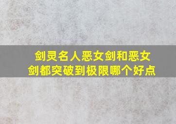 剑灵名人恶女剑和恶女剑都突破到极限哪个好点