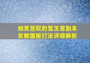 剑灵悲叹的雪玉宫副本攻略国服打法详细解析