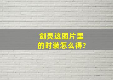 剑灵这图片里的时装怎么得?