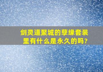 剑灵道聚城的孽缘套装里有什么,是永久的吗?