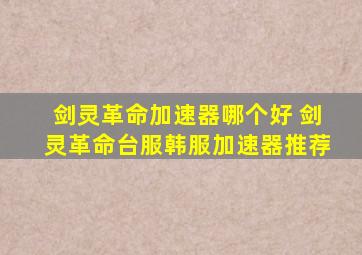 剑灵革命加速器哪个好 剑灵革命台服韩服加速器推荐